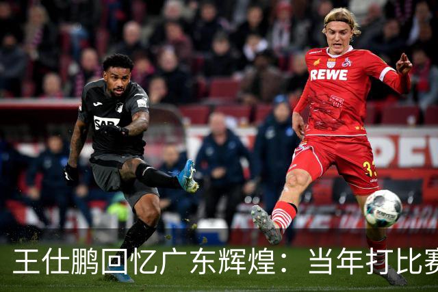 王仕鹏回忆广东辉煌：当年打比赛轻松逆转的秘密